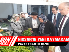 Niksar’ın Yeni Kaymakamı Pazar Esnafını Gezdi
